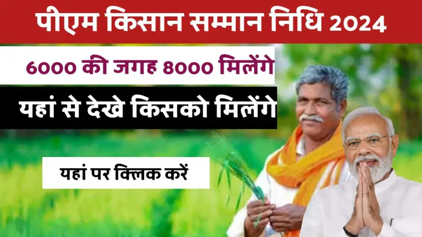 PM Kisan Samman Nidhi 2024 : पीएम किसान सम्मान निधि योजना में हर साल 8000 रुपए मिलेंगे, पहले 6000 मिलते थे