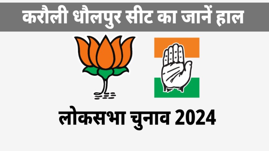 Loksabha Election 2024 : करौली धौलपुर लोकसभा सीट पर कौन होगा भारी ? कौनसी पार्टी को मिलेगी जीत ?