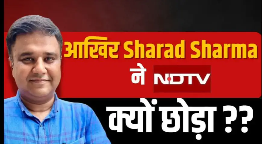 पत्रकार शरद शर्मा ने 17 साल बाद छोड़ दिया एनडीटीवी ! अब The Swatantra नाम से यूट्यूब चैनल शुरू किया ।