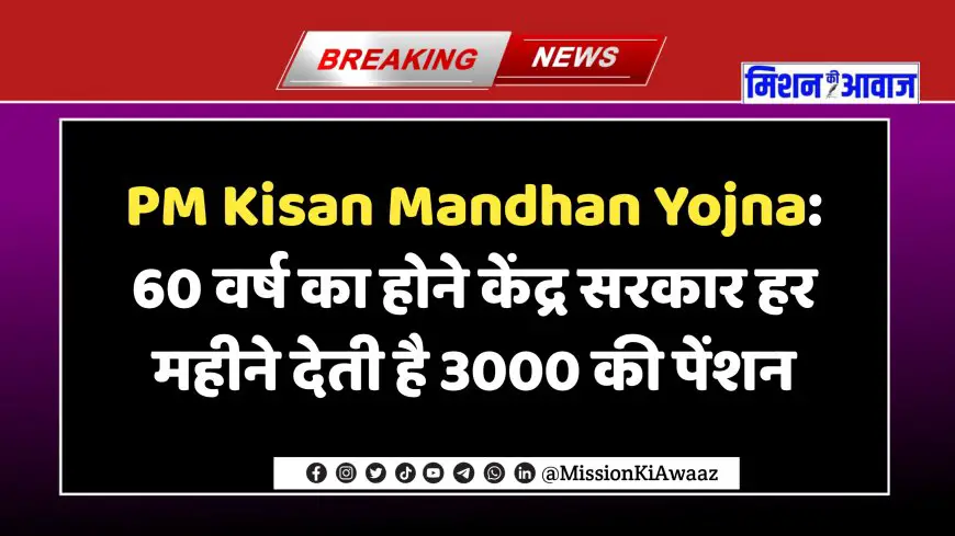 PM Kisan Mandhan Yojna: 60 वर्ष का होने केंद्र सरकार हर महीने देती है 3000 की पेंशन, आप ले सकते है लाभ