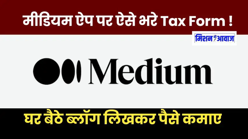 Medium App पर सही Tax Information भरें, थोड़ी सी गलती पर आपका 30%  पैसा टैक्स में चला जाएगा